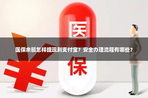 医保余额怎样提现到支付宝？安全办理流程有哪些？